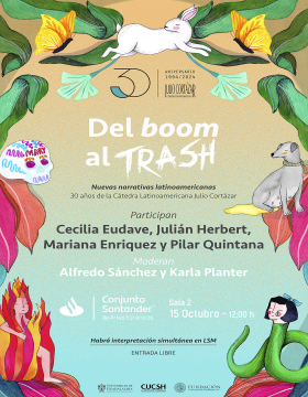 Cartel de la Mesa de diálogo: "Del boom al trash: nuevas narrativas latinoamericanas 30 años de la Cátedra Latinoamericana Julio Cortázar"